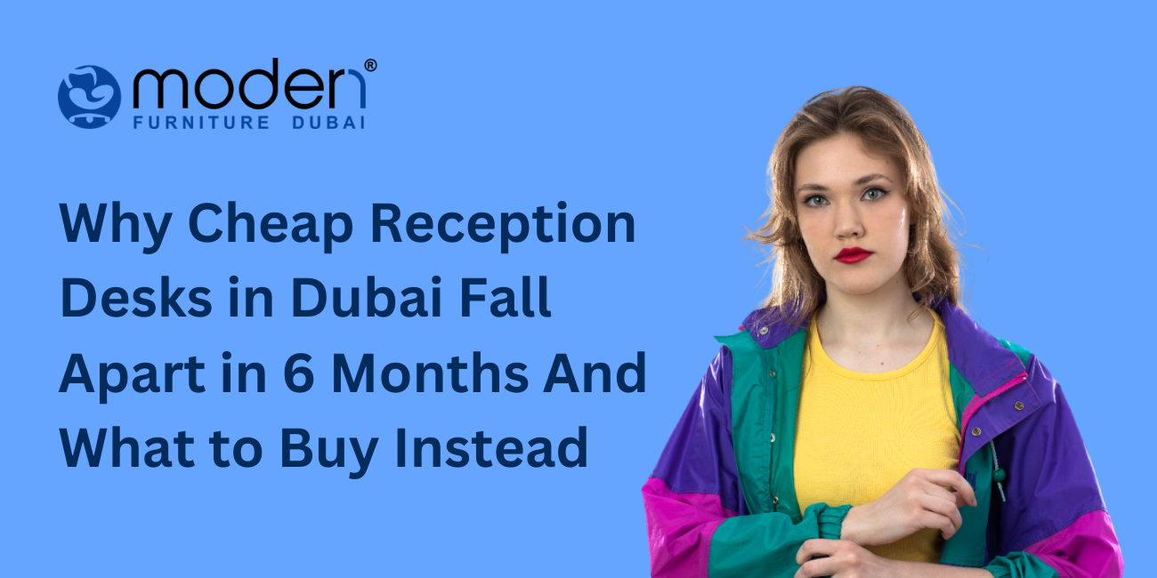 Why Cheap Reception Desks in Dubai Fall Apart in 6 Months And What to Buy Instead