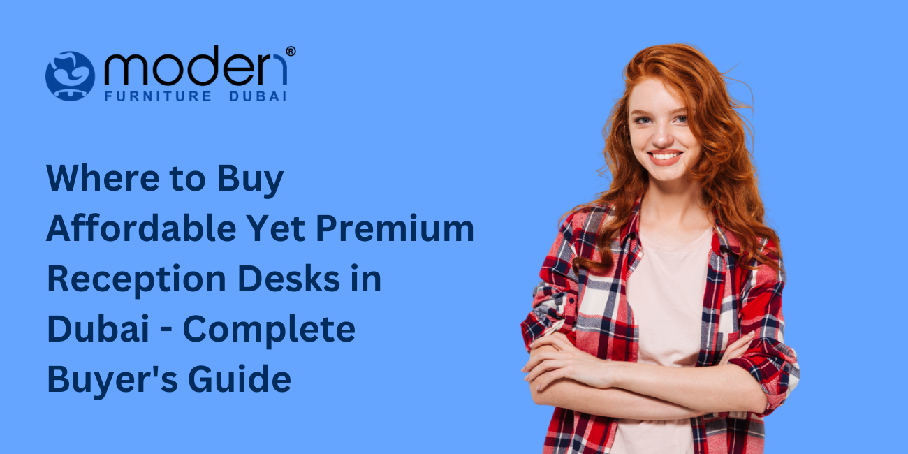 Where to Buy Affordable Yet Premium Reception Desks in Dubai - Complete Buyer's Guide