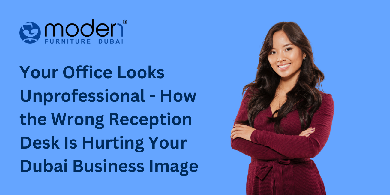 Your Office Looks Unprofessional - How the Wrong Reception Desk Is Hurting Your Dubai Business Image