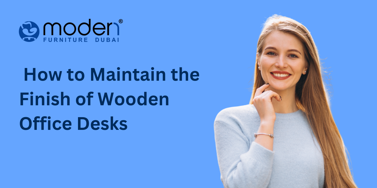 How to Maintain the Finish of Wooden Office Desks