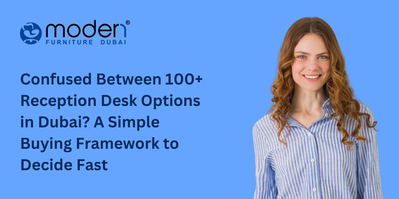 Confused Between 100+ Reception Desk Options in Dubai? A Simple Buying Framework to Decide Fast