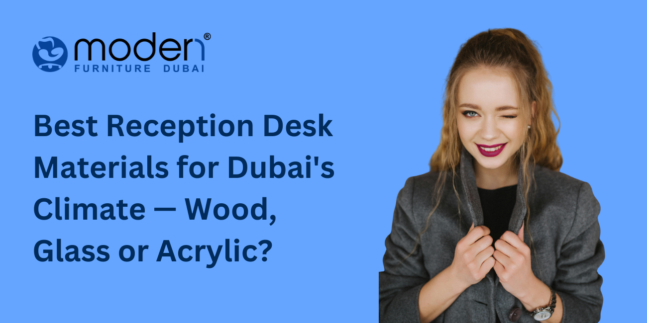 Best Reception Desk Materials for Dubai's Climate — Wood, Glass or Acrylic?