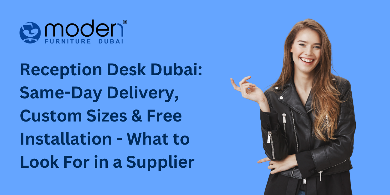 Reception Desk Dubai: Same-Day Delivery, Custom Sizes & Free Installation - What to Look For in a Supplier